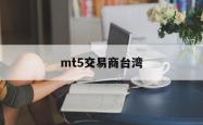 mt5交易商台湾(mt5交易品种对照表)